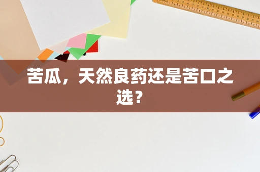 苦瓜，天然良药还是苦口之选？