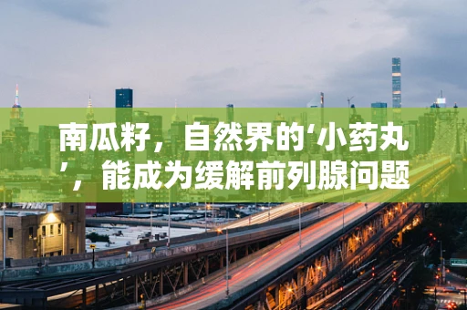 南瓜籽，自然界的‘小药丸’，能成为缓解前列腺问题的良方吗？