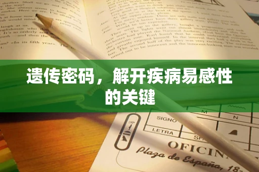 遗传密码，解开疾病易感性的关键