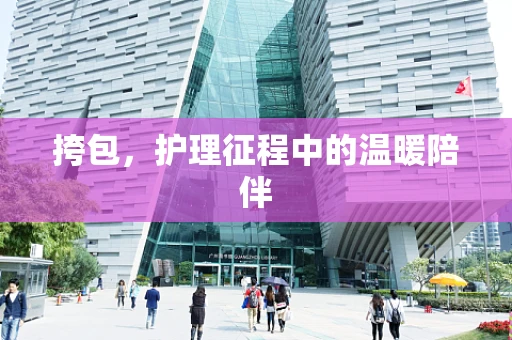挎包，护理征程中的温暖陪伴