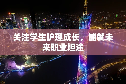 关注学生护理成长，铺就未来职业坦途