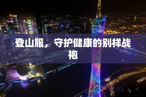 登山服，守护健康的别样战袍