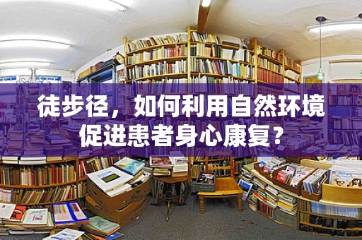 徒步径，如何利用自然环境促进患者身心康复？