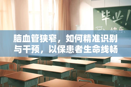 脑血管狭窄，如何精准识别与干预，以保患者生命线畅通？