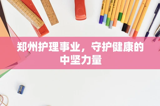 郑州护理事业，守护健康的中坚力量