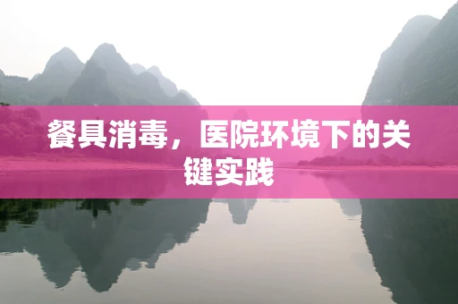 餐具消毒，医院环境下的关键实践