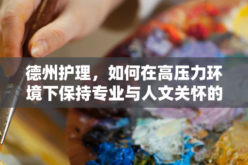 德州护理，如何在高压力环境下保持专业与人文关怀的平衡？
