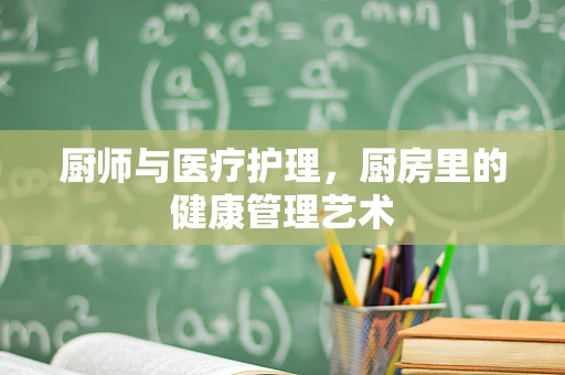 厨师与医疗护理，厨房里的健康管理艺术
