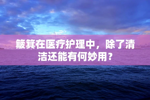 簸箕在医疗护理中，除了清洁还能有何妙用？