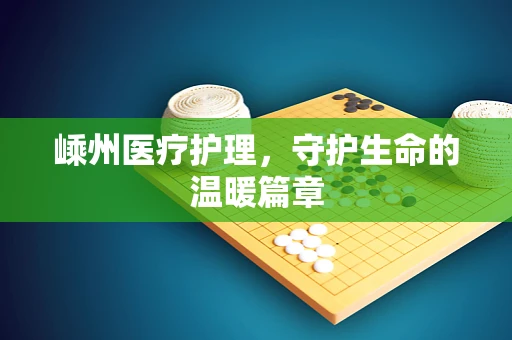 嵊州医疗护理，守护生命的温暖篇章