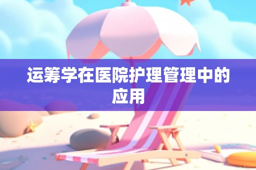 运筹学在医院护理管理中的应用