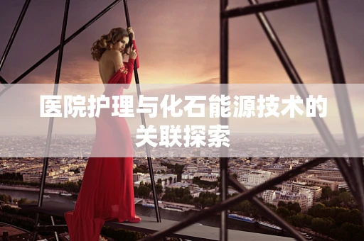 医院护理与化石能源技术的关联探索