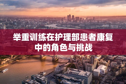 举重训练在护理部患者康复中的角色与挑战
