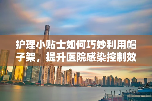 护理小贴士如何巧妙利用帽子架，提升医院感染控制效率？