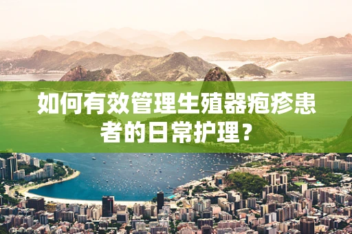 如何有效管理生殖器疱疹患者的日常护理？