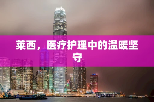 莱西，医疗护理中的温暖坚守
