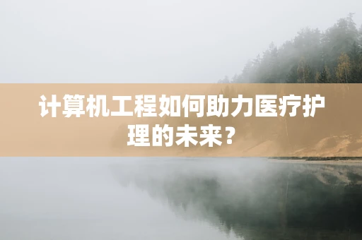 计算机工程如何助力医疗护理的未来？