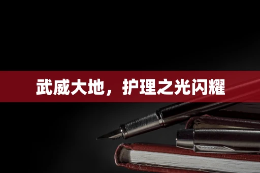 武威大地，护理之光闪耀