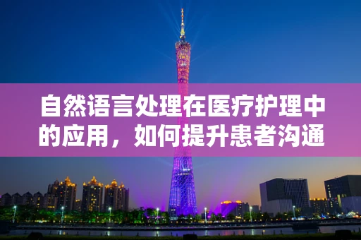自然语言处理在医疗护理中的应用，如何提升患者沟通效率？