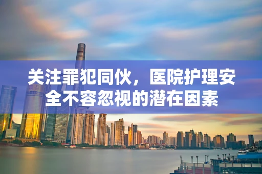 关注罪犯同伙，医院护理安全不容忽视的潜在因素