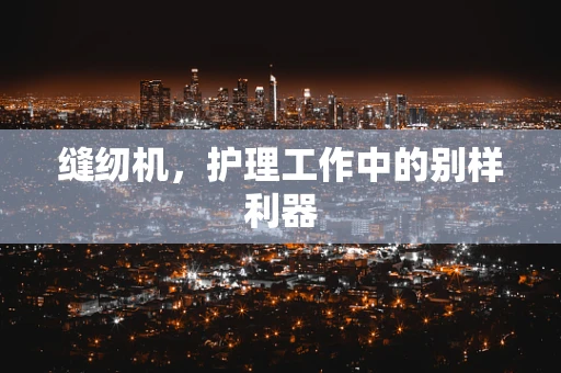 缝纫机，护理工作中的别样利器