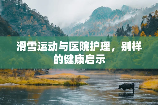 滑雪运动与医院护理，别样的健康启示