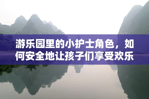 游乐园里的小护士角色，如何安全地让孩子们享受欢乐？