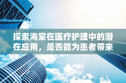 探索海棠在医疗护理中的潜在应用，是否能为患者带来新的护理体验？
