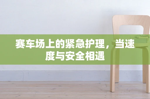 赛车场上的紧急护理，当速度与安全相遇