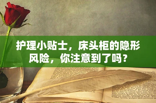 护理小贴士，床头柜的隐形风险，你注意到了吗？