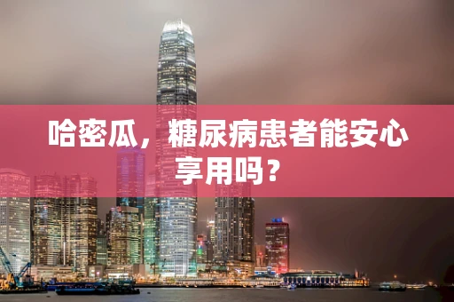 哈密瓜，糖尿病患者能安心享用吗？