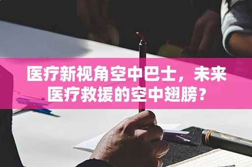 医疗新视角空中巴士，未来医疗救援的空中翅膀？