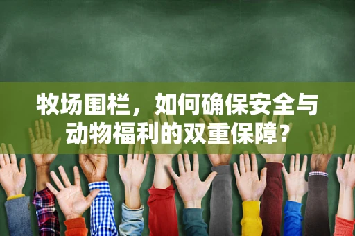 牧场围栏，如何确保安全与动物福利的双重保障？