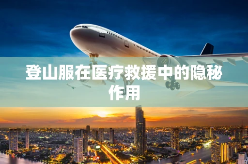 登山服在医疗救援中的隐秘作用