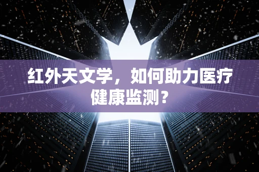 红外天文学，如何助力医疗健康监测？