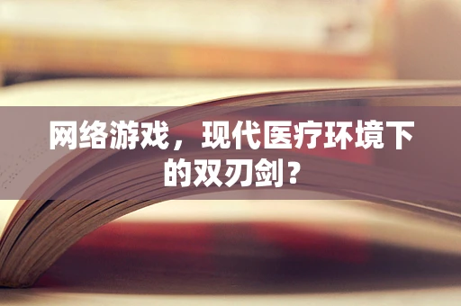 网络游戏，现代医疗环境下的双刃剑？
