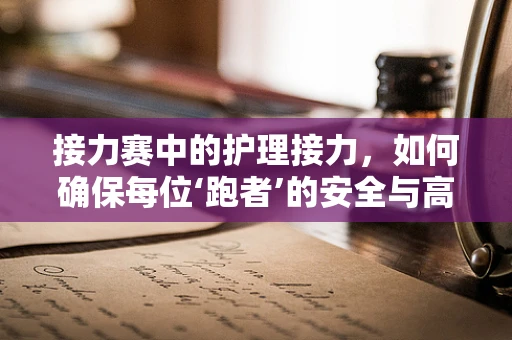 接力赛中的护理接力，如何确保每位‘跑者’的安全与高效？