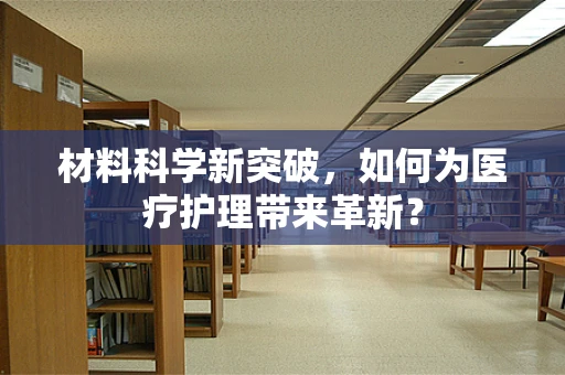 材料科学新突破，如何为医疗护理带来革新？