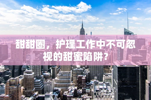 甜甜圈，护理工作中不可忽视的甜蜜陷阱？
