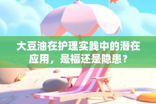 大豆油在护理实践中的潜在应用，是福还是隐患？