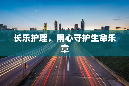 长乐护理，用心守护生命乐章