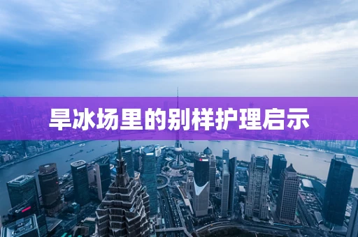 旱冰场里的别样护理启示