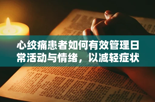 心绞痛患者如何有效管理日常活动与情绪，以减轻症状？
