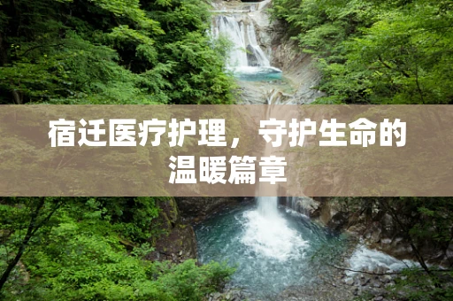 宿迁医疗护理，守护生命的温暖篇章