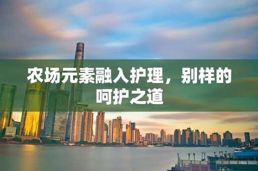 农场元素融入护理，别样的呵护之道