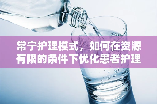 常宁护理模式，如何在资源有限的条件下优化患者护理体验？