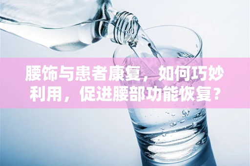 腰饰与患者康复，如何巧妙利用，促进腰部功能恢复？