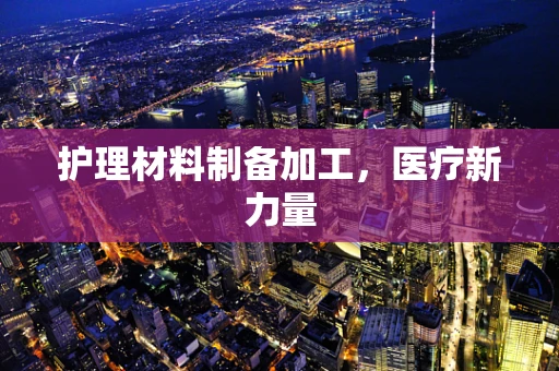 护理材料制备加工，医疗新力量