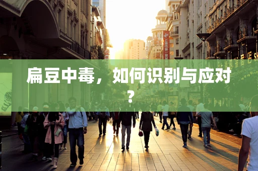 扁豆中毒，如何识别与应对？
