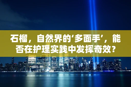 石榴，自然界的‘多面手’，能否在护理实践中发挥奇效？